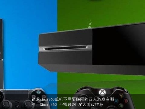 跪求xbox360单机不需要联网的双人游戏有哪些, Xbox 360 不需联网 双人游戏推荐