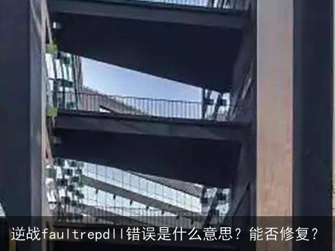 逆战faultrepdll错误是什么意思？能否修复？