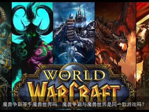 魔兽争霸等于魔兽世界吗, 魔兽争霸与魔兽世界是同一款游戏吗？